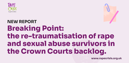NEW REPORT. Breaking Point:  the re-traumatisation of rape and sexual abuse survivors in the Crown Courts backlog.